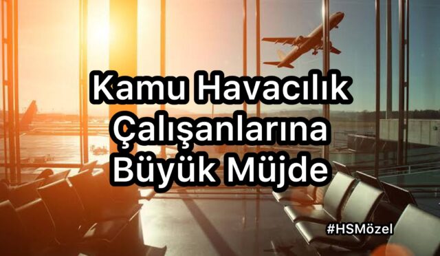 Kamu Havacılık Çalışanlarına Büyük Müjde #HSMözel