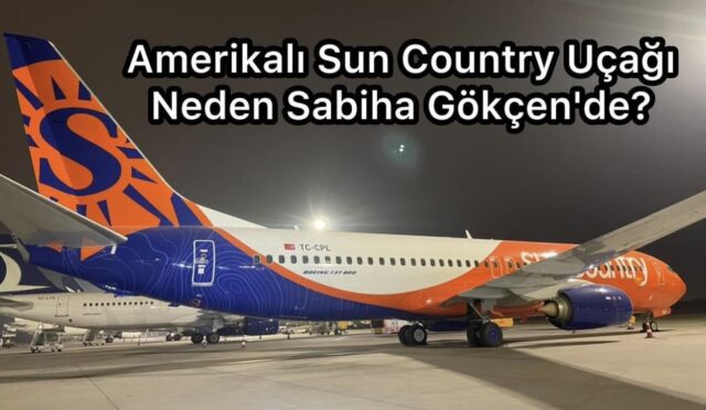 Amerikalı Sun Country Airlines Uçağı Sabiha Gökçen’de Ne Yapıyor?