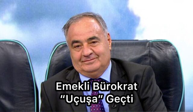 EMEKLİ BÜROKRAT “UÇUŞA” GEÇTİ