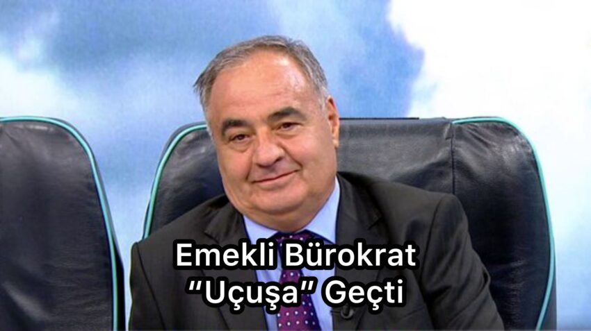 EMEKLİ BÜROKRAT “UÇUŞA” GEÇTİ