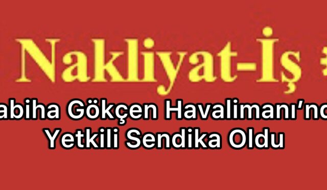 Nakliyat İş Sendikası, İstanbul Sabiha Gökçen Havalimanı’nda(İSG) yetkili sendika oldu