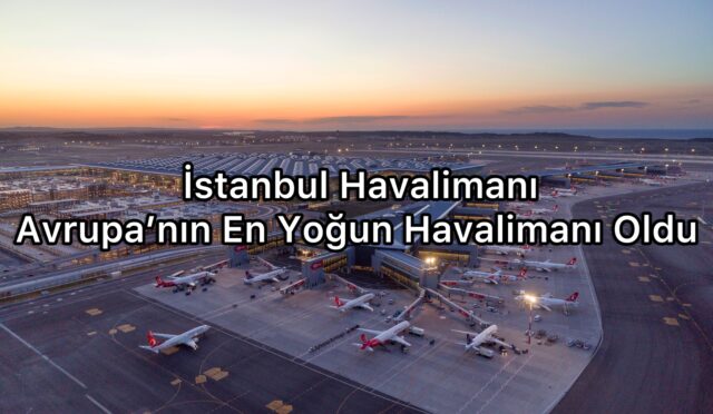 İstanbul Havalimanı Avrupa’nın En Yoğun Havalimanı Oldu