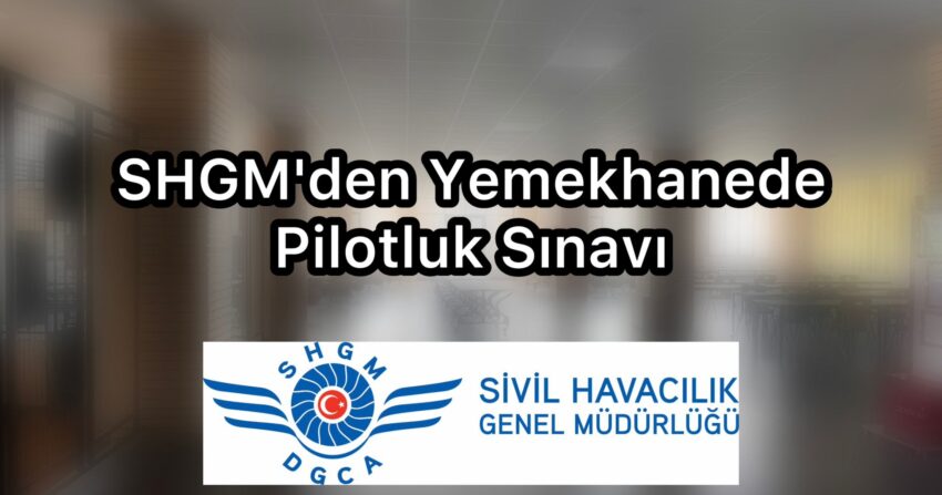 Skandal Uygulama / SHGM’den Yemekhanede Pilotluk Sınavı