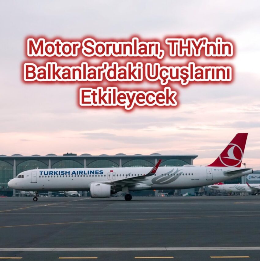 Motor Sorunları, THY’nin Balkanlar’daki Uçuşlarını Etkileyecek