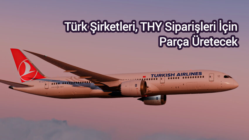 Türk Şirketleri, THY Siparişleri İçin Boeing’e Parça Üretecek