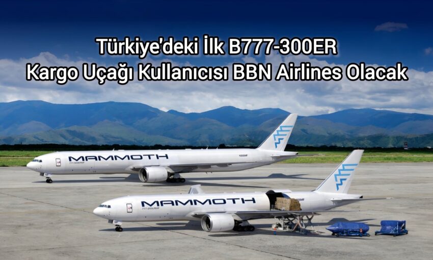 Türkiye’deki İlk B777-300 Kargo Uçağı Kullanıcısı BBN Airlines Olacak