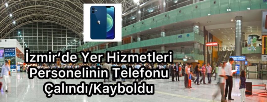 İzmir’de Yer Hizmetleri Personelinin Telefonu Çalındı/Kayboldu